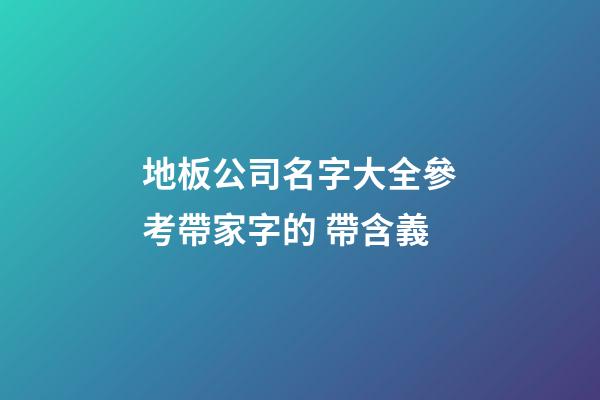地板公司名字大全參考帶家字的 帶含義-第1張-公司起名-玄機派